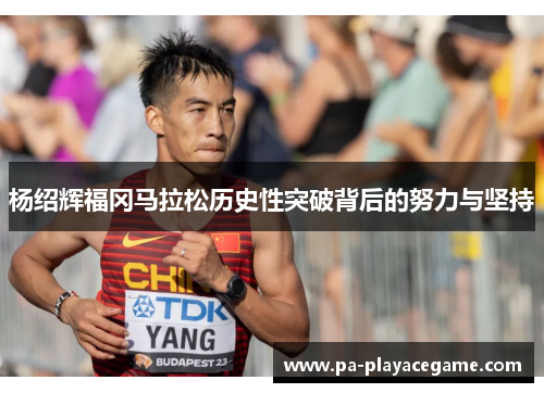 杨绍辉福冈马拉松历史性突破背后的努力与坚持