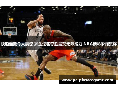 快船连败令人震惊 掘金逆袭夺胜展现无限潜力 NBA精彩瞬间集锦