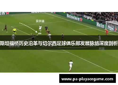 斯坦福桥历史沿革与切尔西足球俱乐部发展脉络深度剖析