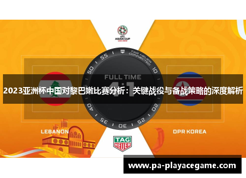 2023亚洲杯中国对黎巴嫩比赛分析：关键战役与备战策略的深度解析