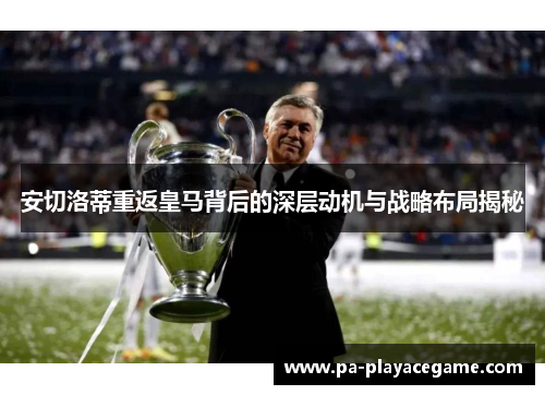 安切洛蒂重返皇马背后的深层动机与战略布局揭秘