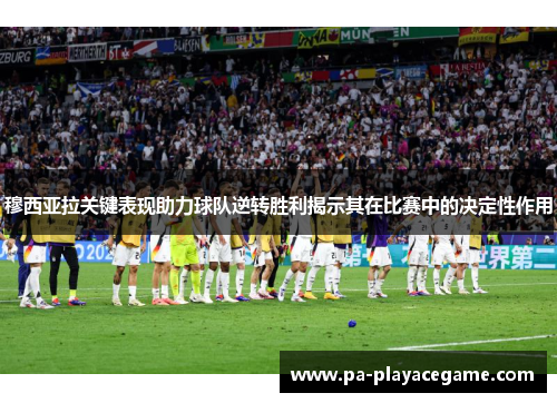 穆西亚拉关键表现助力球队逆转胜利揭示其在比赛中的决定性作用