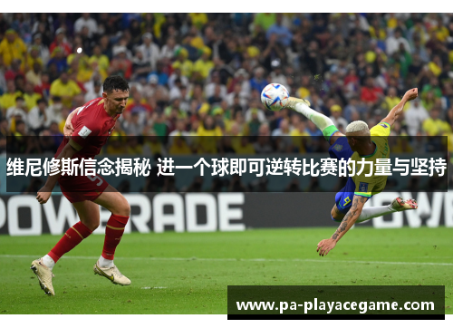 维尼修斯信念揭秘 进一个球即可逆转比赛的力量与坚持