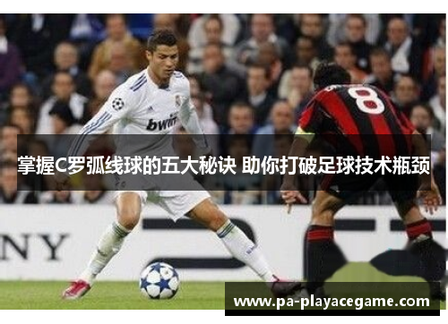 掌握C罗弧线球的五大秘诀 助你打破足球技术瓶颈