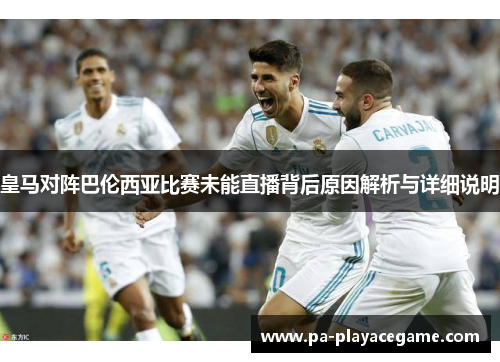 皇马对阵巴伦西亚比赛未能直播背后原因解析与详细说明