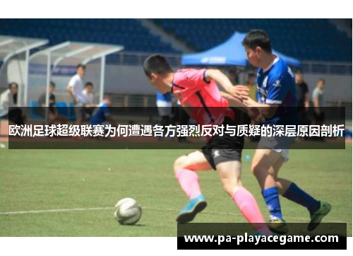 欧洲足球超级联赛为何遭遇各方强烈反对与质疑的深层原因剖析