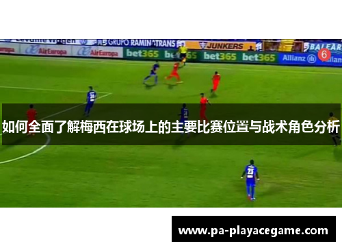 如何全面了解梅西在球场上的主要比赛位置与战术角色分析