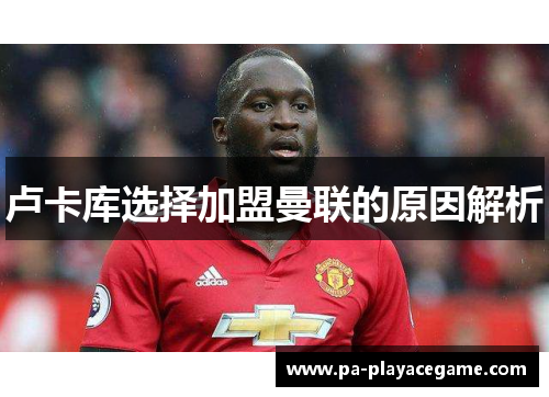 卢卡库选择加盟曼联的原因解析