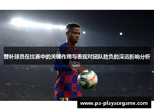 替补球员在比赛中的关键作用与表现对团队胜负的深远影响分析