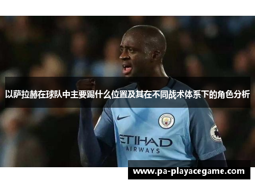 以萨拉赫在球队中主要踢什么位置及其在不同战术体系下的角色分析