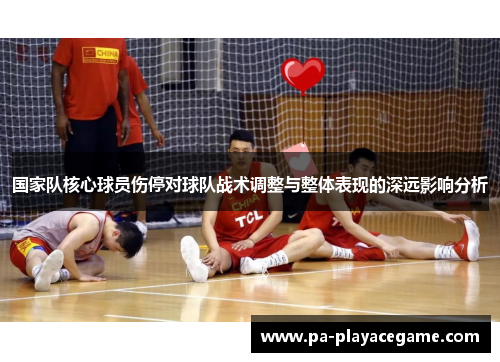 国家队核心球员伤停对球队战术调整与整体表现的深远影响分析