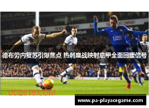 德布劳内复苏引爆焦点 热刺鏖战映射意甲全面回暖信号