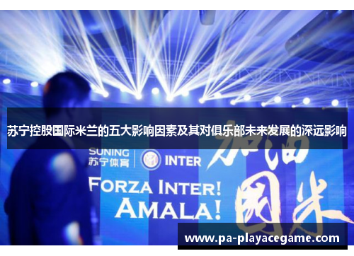 苏宁控股国际米兰的五大影响因素及其对俱乐部未来发展的深远影响