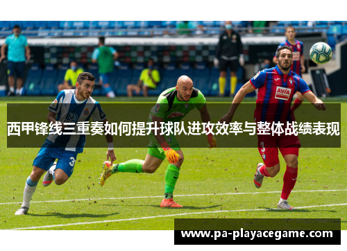 西甲锋线三重奏如何提升球队进攻效率与整体战绩表现