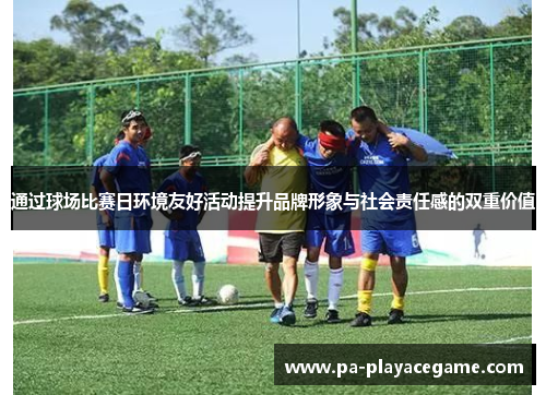 通过球场比赛日环境友好活动提升品牌形象与社会责任感的双重价值
